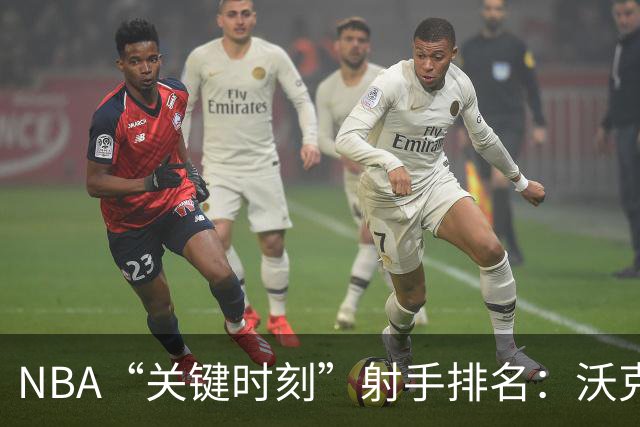 NBA“关键时刻”射手排名：沃克和麦迪的尴尬一二名